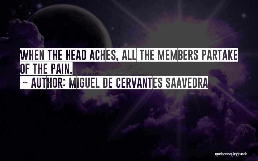 Miguel De Cervantes Saavedra Quotes: When The Head Aches, All The Members Partake Of The Pain.