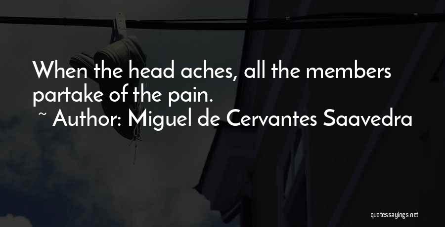 Miguel De Cervantes Saavedra Quotes: When The Head Aches, All The Members Partake Of The Pain.