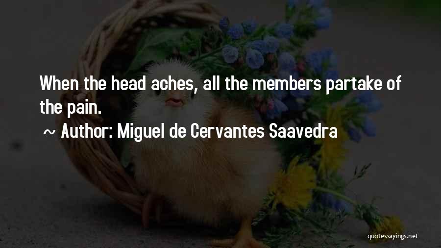 Miguel De Cervantes Saavedra Quotes: When The Head Aches, All The Members Partake Of The Pain.