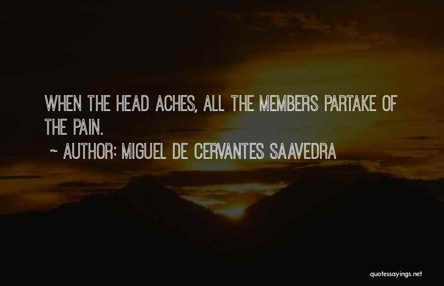 Miguel De Cervantes Saavedra Quotes: When The Head Aches, All The Members Partake Of The Pain.