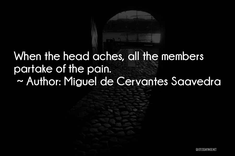 Miguel De Cervantes Saavedra Quotes: When The Head Aches, All The Members Partake Of The Pain.