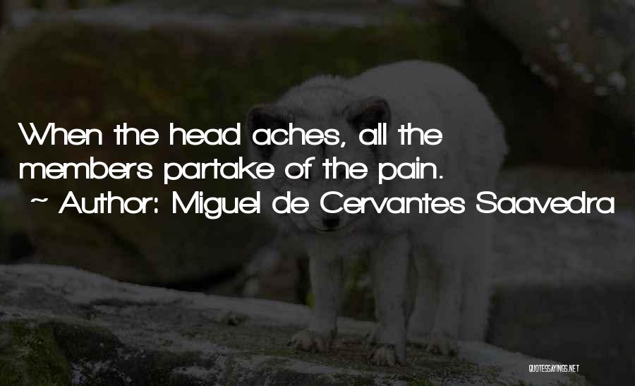 Miguel De Cervantes Saavedra Quotes: When The Head Aches, All The Members Partake Of The Pain.