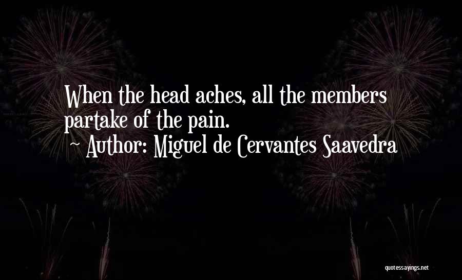 Miguel De Cervantes Saavedra Quotes: When The Head Aches, All The Members Partake Of The Pain.