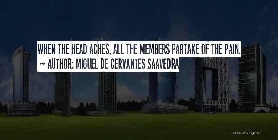 Miguel De Cervantes Saavedra Quotes: When The Head Aches, All The Members Partake Of The Pain.