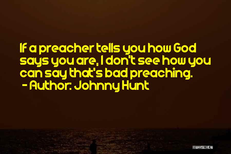 Johnny Hunt Quotes: If A Preacher Tells You How God Says You Are, I Don't See How You Can Say That's Bad Preaching.