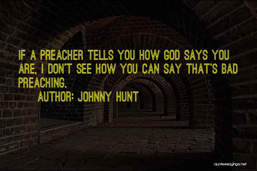 Johnny Hunt Quotes: If A Preacher Tells You How God Says You Are, I Don't See How You Can Say That's Bad Preaching.