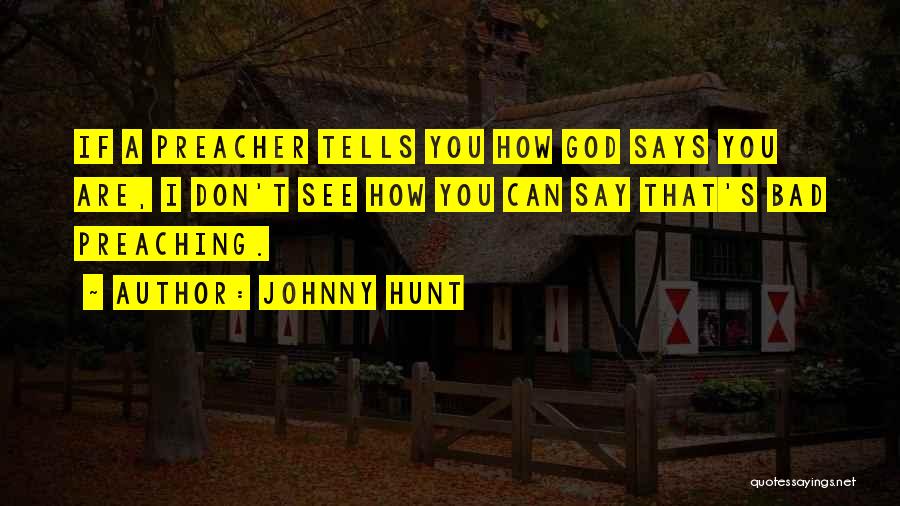 Johnny Hunt Quotes: If A Preacher Tells You How God Says You Are, I Don't See How You Can Say That's Bad Preaching.