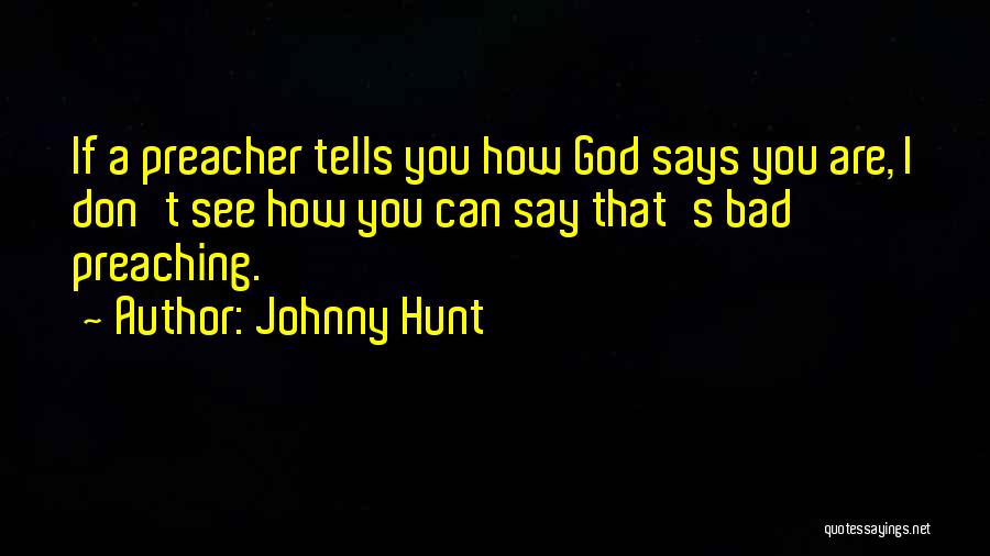 Johnny Hunt Quotes: If A Preacher Tells You How God Says You Are, I Don't See How You Can Say That's Bad Preaching.