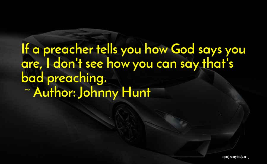 Johnny Hunt Quotes: If A Preacher Tells You How God Says You Are, I Don't See How You Can Say That's Bad Preaching.