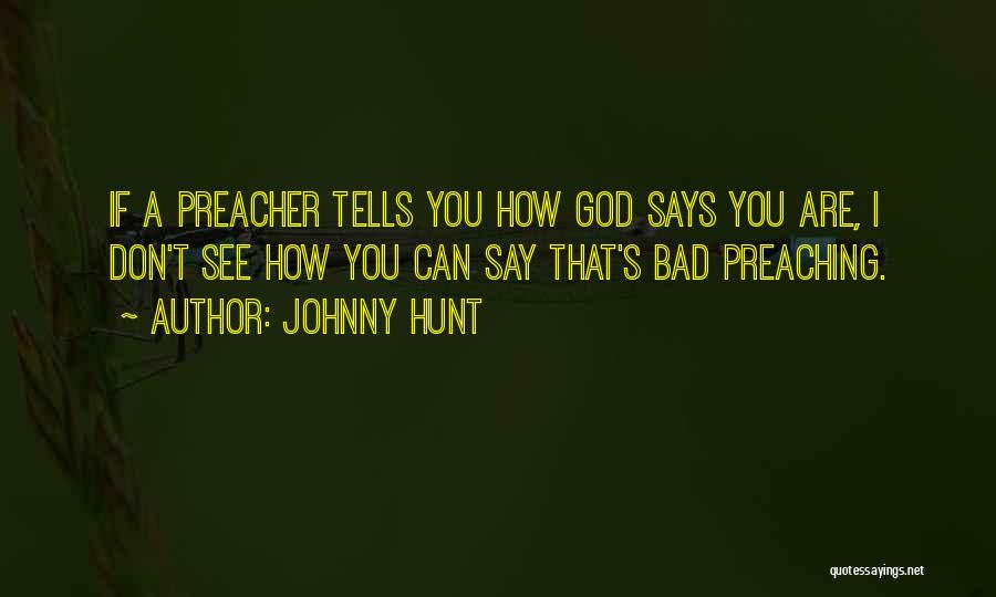 Johnny Hunt Quotes: If A Preacher Tells You How God Says You Are, I Don't See How You Can Say That's Bad Preaching.