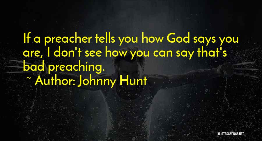 Johnny Hunt Quotes: If A Preacher Tells You How God Says You Are, I Don't See How You Can Say That's Bad Preaching.