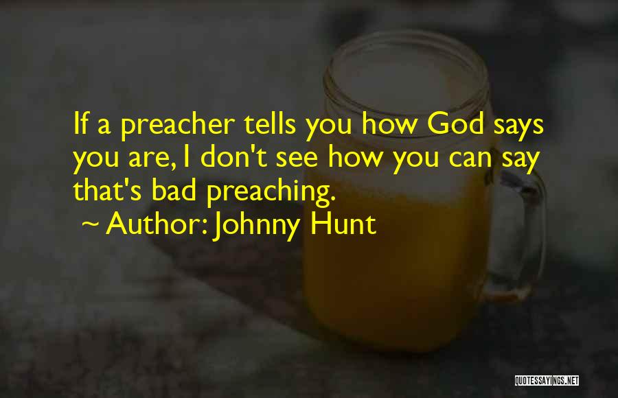 Johnny Hunt Quotes: If A Preacher Tells You How God Says You Are, I Don't See How You Can Say That's Bad Preaching.