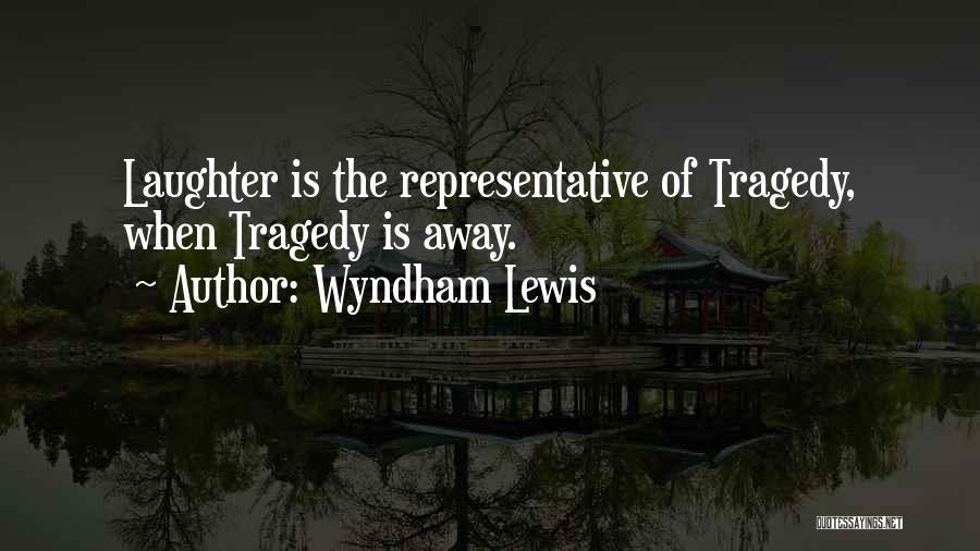 Wyndham Lewis Quotes: Laughter Is The Representative Of Tragedy, When Tragedy Is Away.