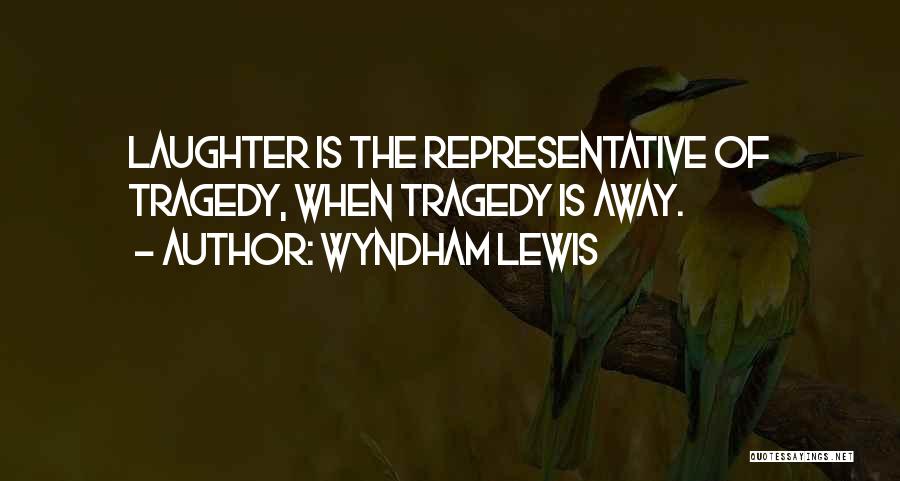 Wyndham Lewis Quotes: Laughter Is The Representative Of Tragedy, When Tragedy Is Away.