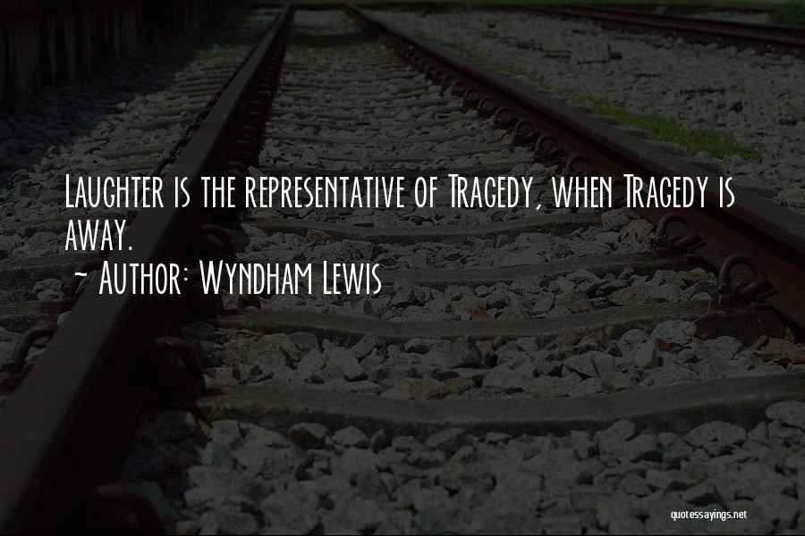 Wyndham Lewis Quotes: Laughter Is The Representative Of Tragedy, When Tragedy Is Away.