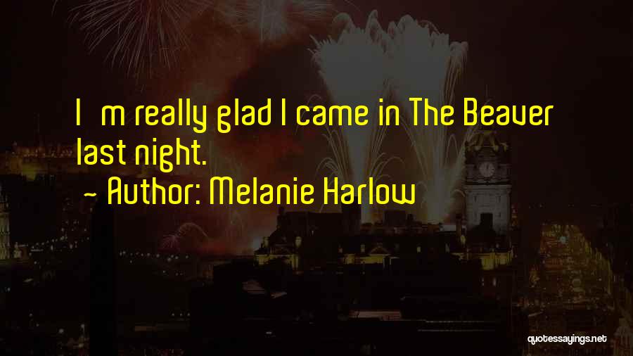 Melanie Harlow Quotes: I'm Really Glad I Came In The Beaver Last Night.