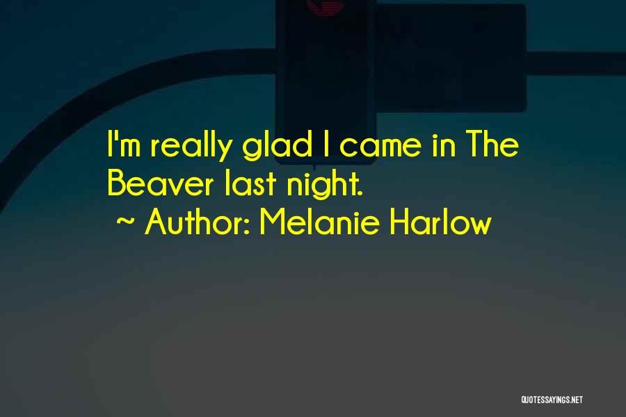 Melanie Harlow Quotes: I'm Really Glad I Came In The Beaver Last Night.