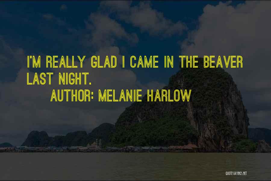 Melanie Harlow Quotes: I'm Really Glad I Came In The Beaver Last Night.