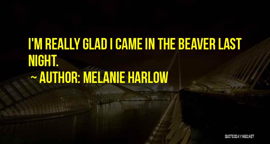 Melanie Harlow Quotes: I'm Really Glad I Came In The Beaver Last Night.