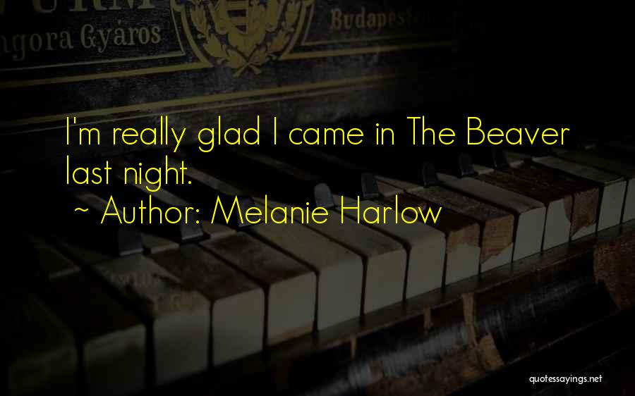 Melanie Harlow Quotes: I'm Really Glad I Came In The Beaver Last Night.