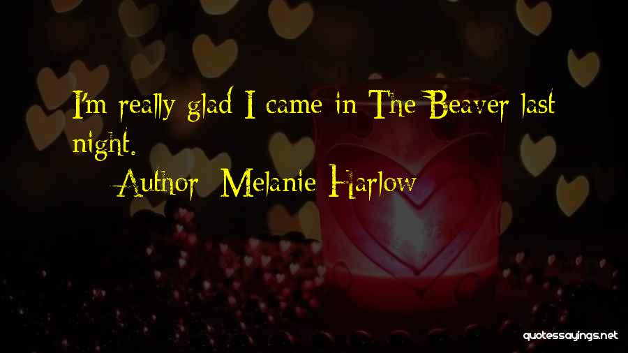 Melanie Harlow Quotes: I'm Really Glad I Came In The Beaver Last Night.