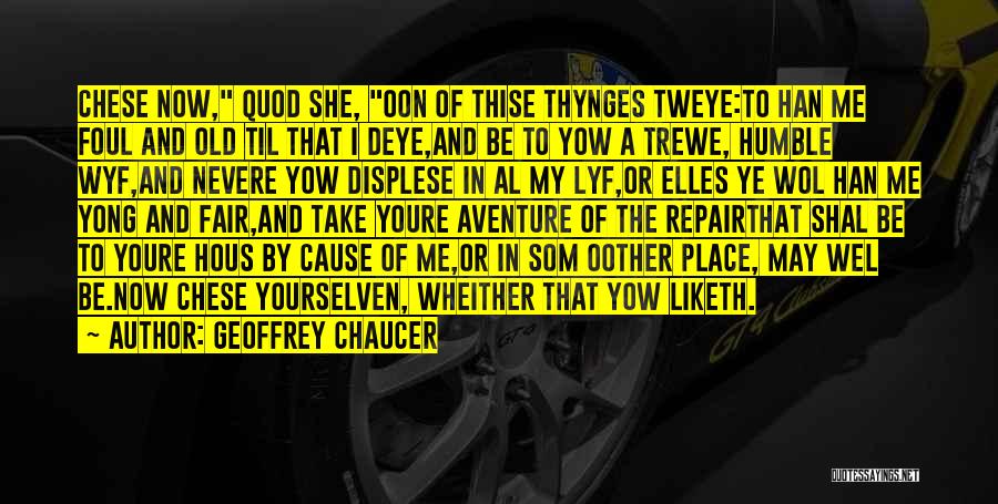 Geoffrey Chaucer Quotes: Chese Now, Quod She, Oon Of Thise Thynges Tweye:to Han Me Foul And Old Til That I Deye,and Be To