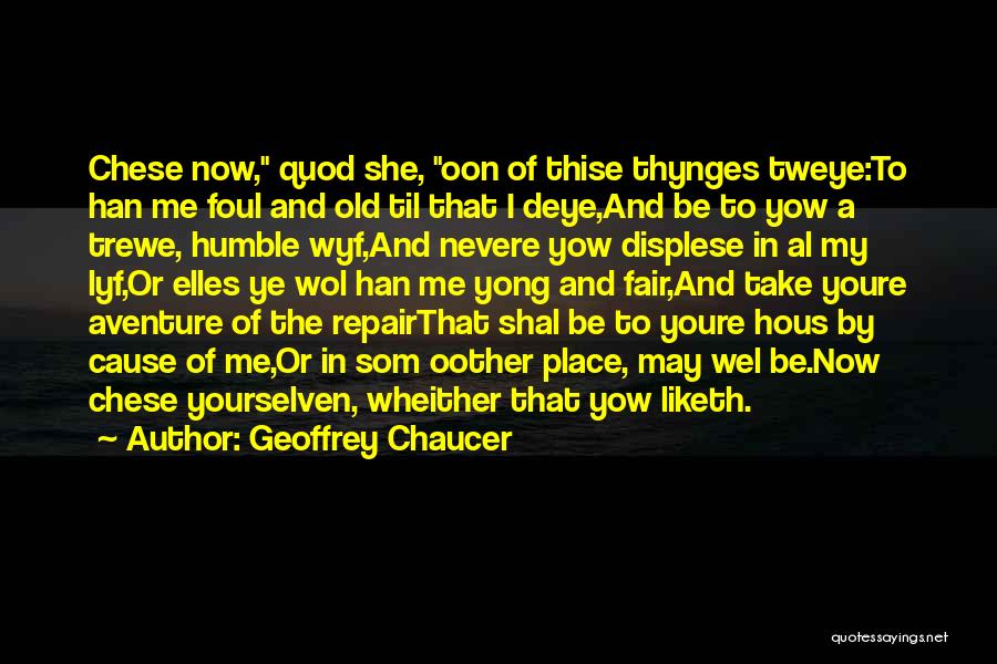Geoffrey Chaucer Quotes: Chese Now, Quod She, Oon Of Thise Thynges Tweye:to Han Me Foul And Old Til That I Deye,and Be To