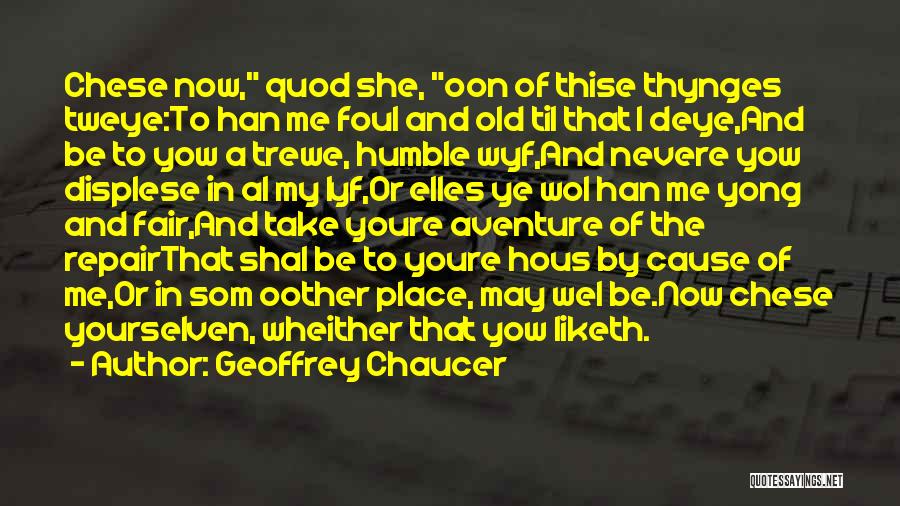 Geoffrey Chaucer Quotes: Chese Now, Quod She, Oon Of Thise Thynges Tweye:to Han Me Foul And Old Til That I Deye,and Be To