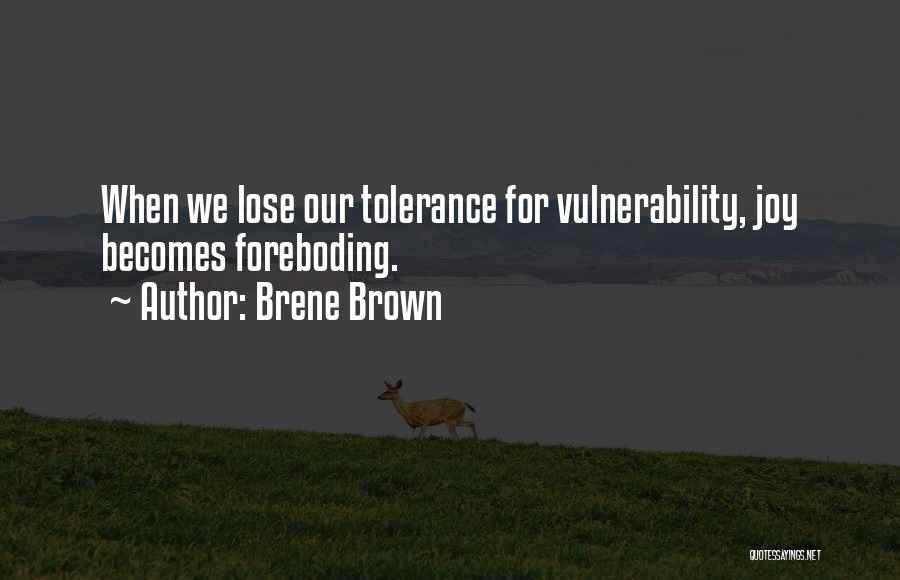 Brene Brown Quotes: When We Lose Our Tolerance For Vulnerability, Joy Becomes Foreboding.