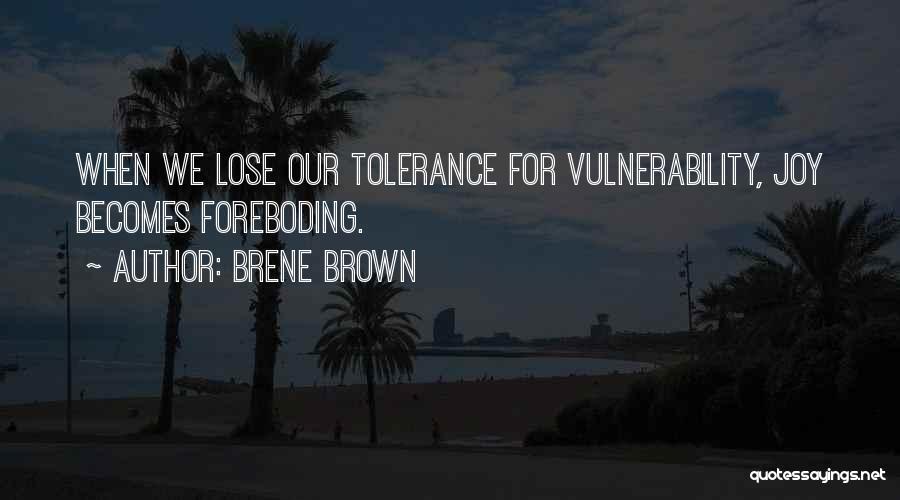 Brene Brown Quotes: When We Lose Our Tolerance For Vulnerability, Joy Becomes Foreboding.