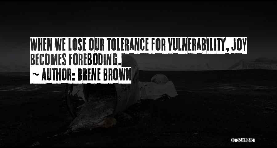 Brene Brown Quotes: When We Lose Our Tolerance For Vulnerability, Joy Becomes Foreboding.