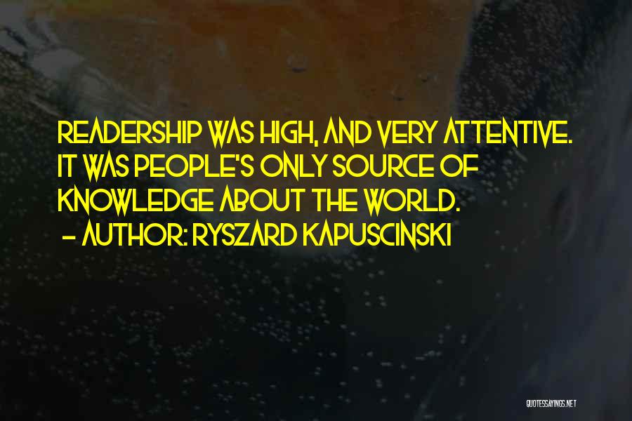 Ryszard Kapuscinski Quotes: Readership Was High, And Very Attentive. It Was People's Only Source Of Knowledge About The World.