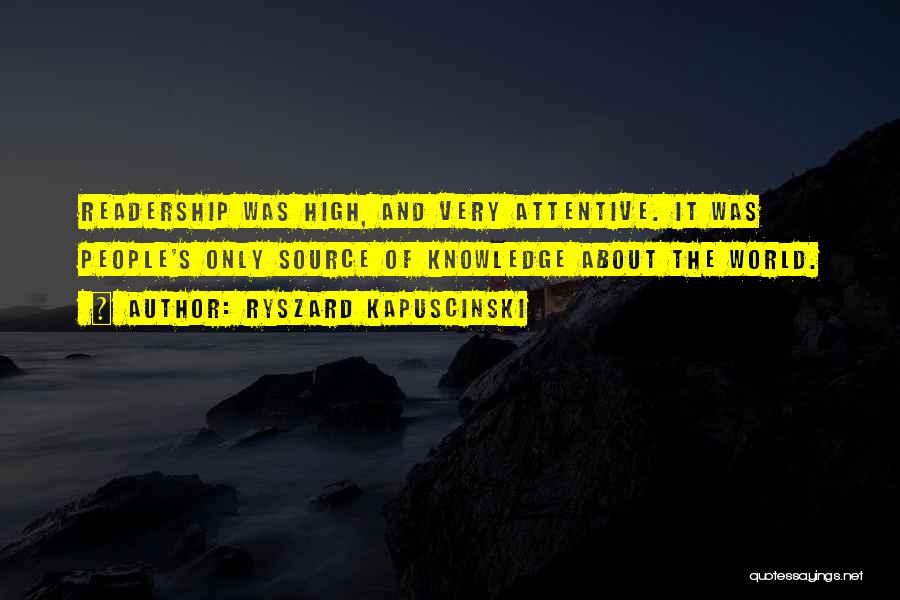 Ryszard Kapuscinski Quotes: Readership Was High, And Very Attentive. It Was People's Only Source Of Knowledge About The World.