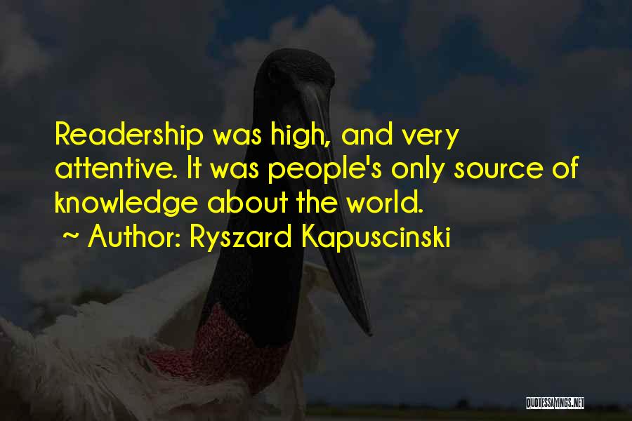Ryszard Kapuscinski Quotes: Readership Was High, And Very Attentive. It Was People's Only Source Of Knowledge About The World.