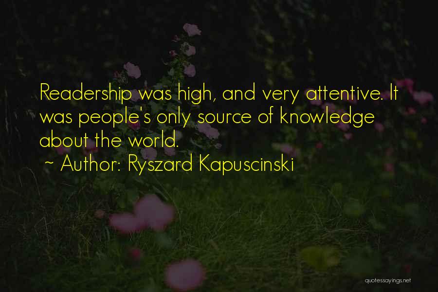 Ryszard Kapuscinski Quotes: Readership Was High, And Very Attentive. It Was People's Only Source Of Knowledge About The World.