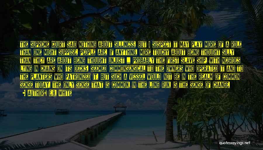 E.B. White Quotes: The Supreme Court Said Nothing About Silliness, But I Suspect It May Play More Of A Role Than One Might