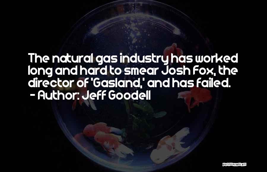 Jeff Goodell Quotes: The Natural Gas Industry Has Worked Long And Hard To Smear Josh Fox, The Director Of 'gasland,' And Has Failed.