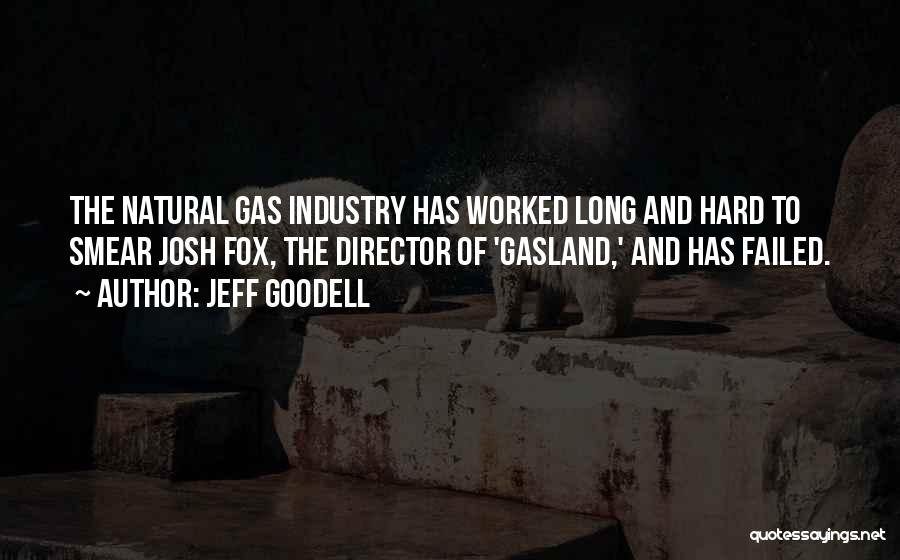 Jeff Goodell Quotes: The Natural Gas Industry Has Worked Long And Hard To Smear Josh Fox, The Director Of 'gasland,' And Has Failed.