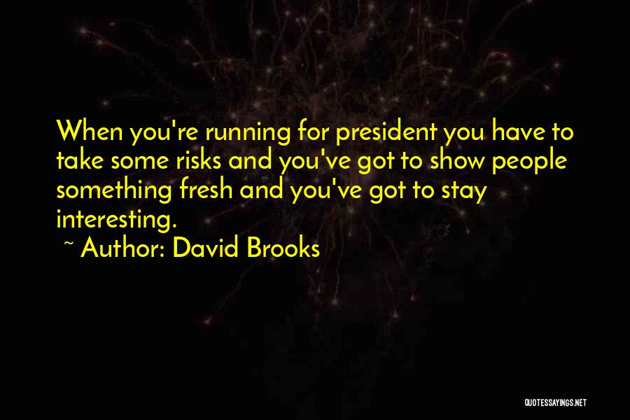David Brooks Quotes: When You're Running For President You Have To Take Some Risks And You've Got To Show People Something Fresh And