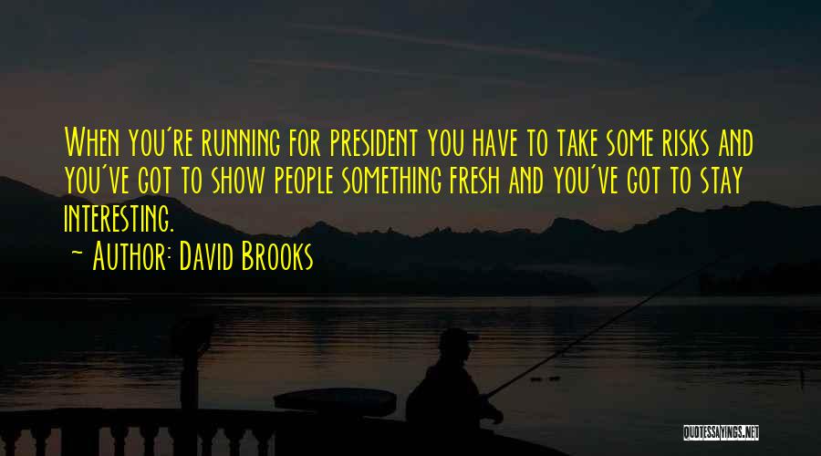 David Brooks Quotes: When You're Running For President You Have To Take Some Risks And You've Got To Show People Something Fresh And