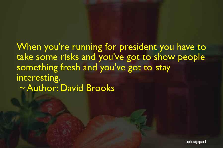 David Brooks Quotes: When You're Running For President You Have To Take Some Risks And You've Got To Show People Something Fresh And