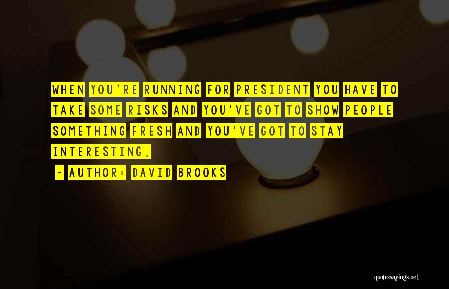 David Brooks Quotes: When You're Running For President You Have To Take Some Risks And You've Got To Show People Something Fresh And