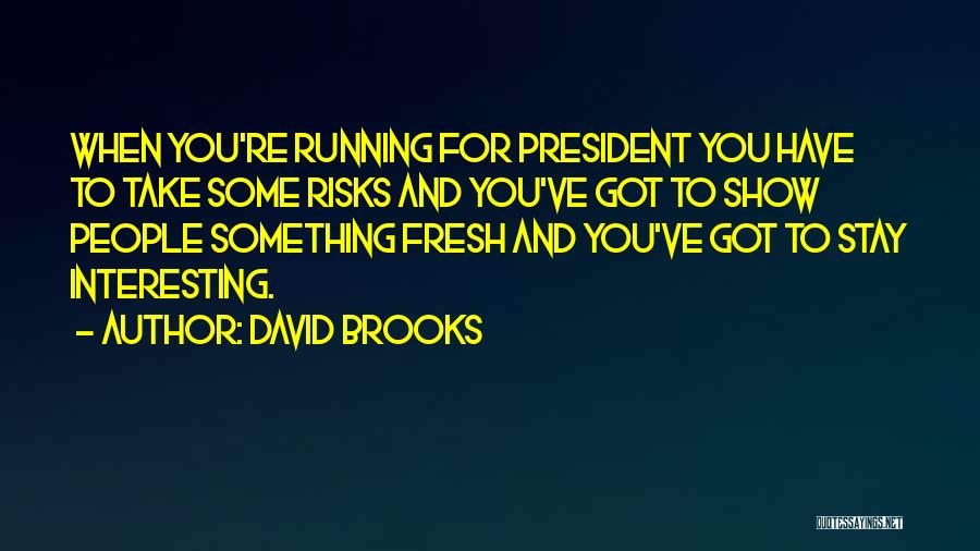 David Brooks Quotes: When You're Running For President You Have To Take Some Risks And You've Got To Show People Something Fresh And