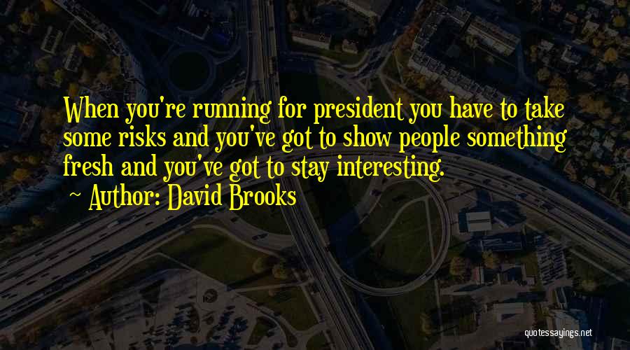 David Brooks Quotes: When You're Running For President You Have To Take Some Risks And You've Got To Show People Something Fresh And