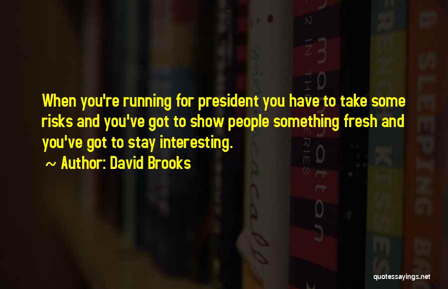 David Brooks Quotes: When You're Running For President You Have To Take Some Risks And You've Got To Show People Something Fresh And