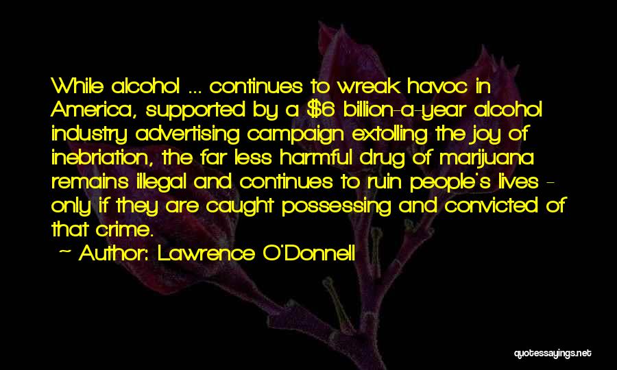 Lawrence O'Donnell Quotes: While Alcohol ... Continues To Wreak Havoc In America, Supported By A $6 Billion-a-year Alcohol Industry Advertising Campaign Extolling The