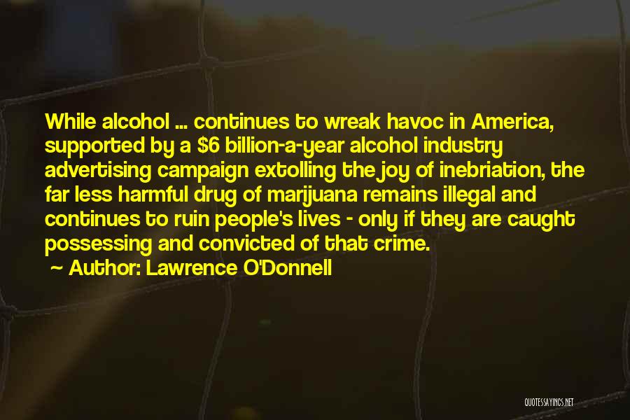 Lawrence O'Donnell Quotes: While Alcohol ... Continues To Wreak Havoc In America, Supported By A $6 Billion-a-year Alcohol Industry Advertising Campaign Extolling The