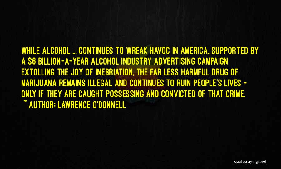 Lawrence O'Donnell Quotes: While Alcohol ... Continues To Wreak Havoc In America, Supported By A $6 Billion-a-year Alcohol Industry Advertising Campaign Extolling The