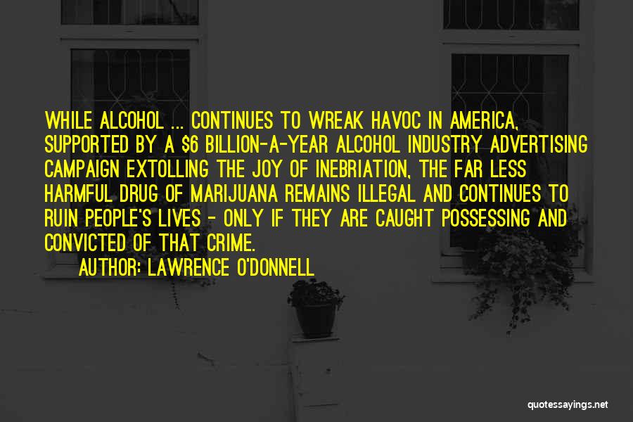 Lawrence O'Donnell Quotes: While Alcohol ... Continues To Wreak Havoc In America, Supported By A $6 Billion-a-year Alcohol Industry Advertising Campaign Extolling The