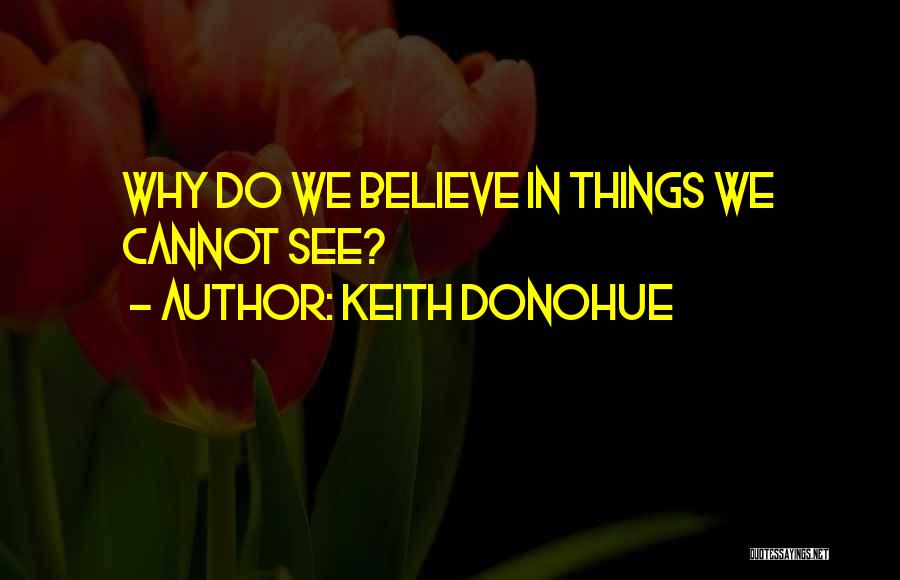 Keith Donohue Quotes: Why Do We Believe In Things We Cannot See?
